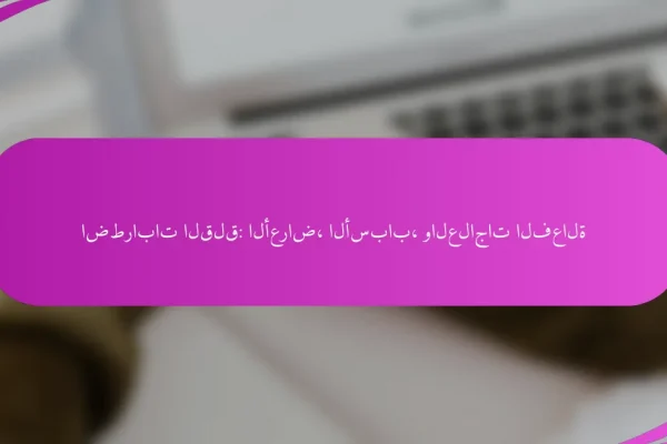 اضطرابات القلق: الأعراض، الأسباب، والعلاجات الفعالة