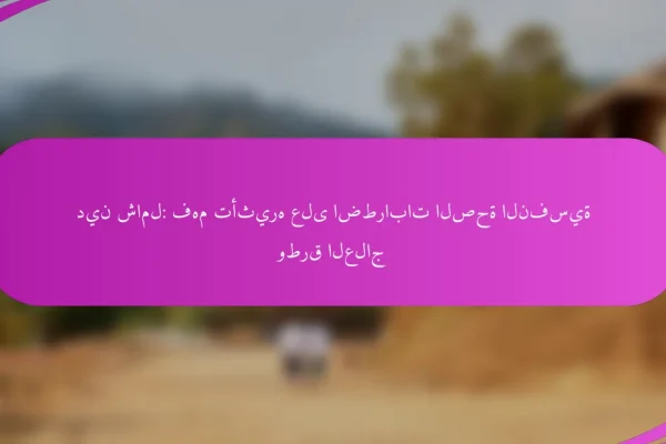 دين شامل: فهم تأثيره على اضطرابات الصحة النفسية وطرق العلاج