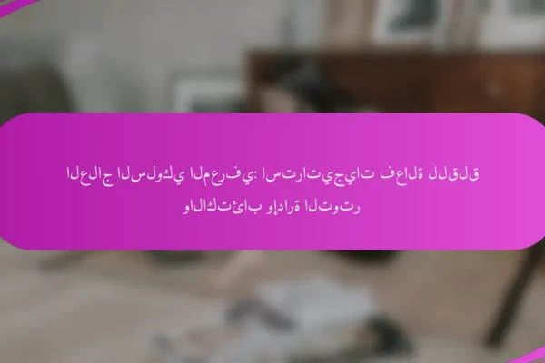 العلاج السلوكي المعرفي: استراتيجيات فعالة للقلق والاكتئاب وإدارة التوتر