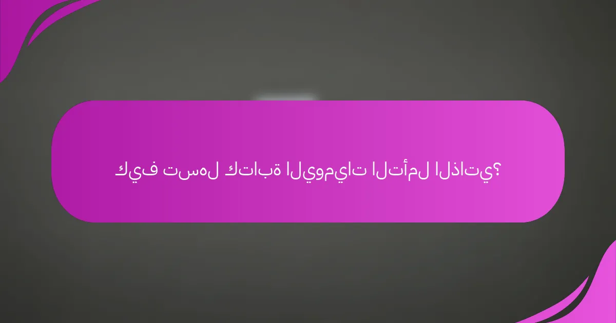 كيف تسهل كتابة اليوميات التأمل الذاتي؟