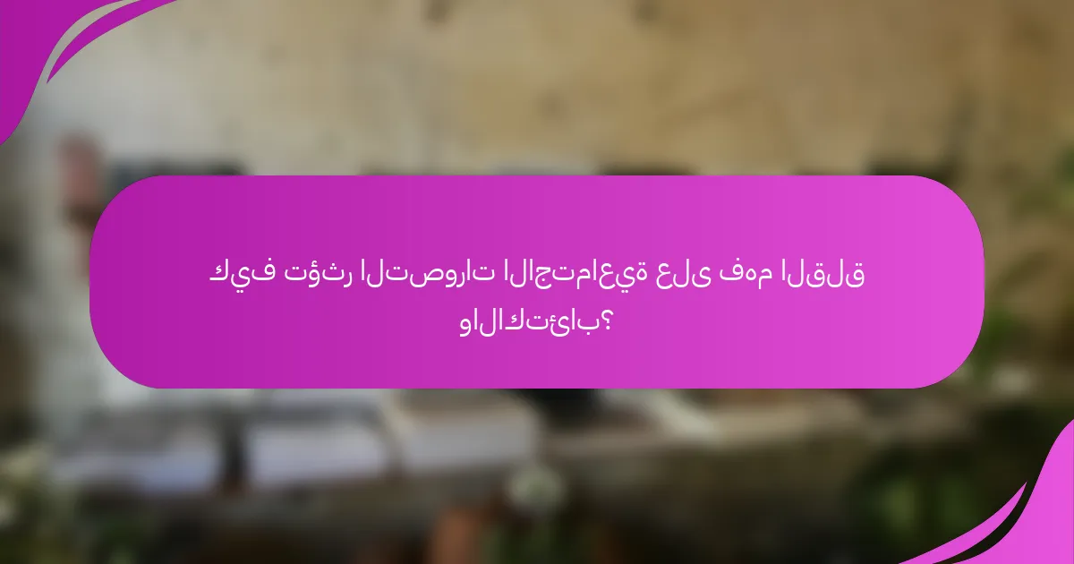 كيف تؤثر التصورات الاجتماعية على فهم القلق والاكتئاب؟