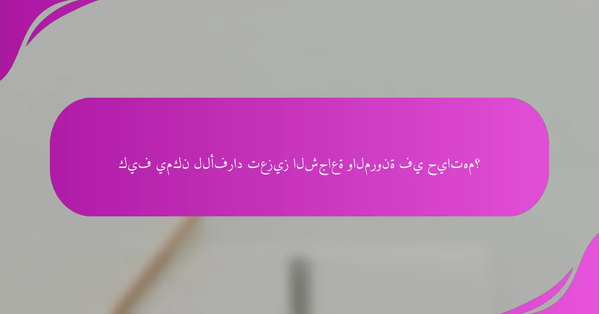 كيف يمكن للأفراد تعزيز الشجاعة والمرونة في حياتهم؟