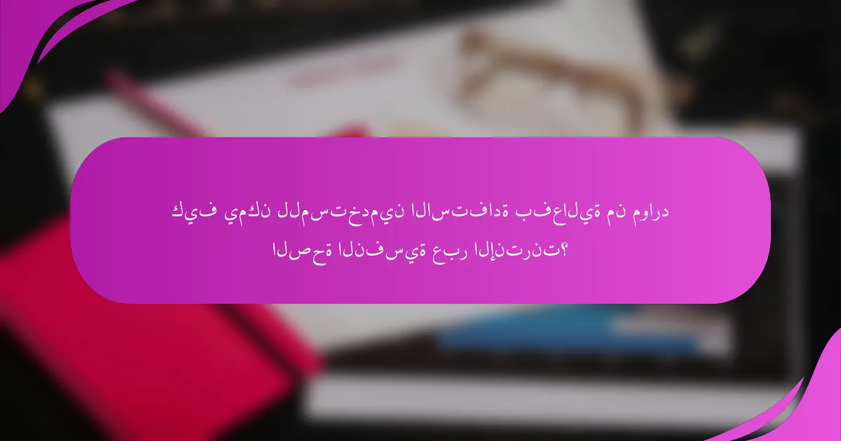 كيف يمكن للمستخدمين الاستفادة بفعالية من موارد الصحة النفسية عبر الإنترنت؟