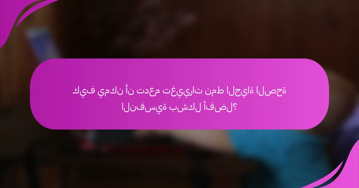 كيف يمكن أن تدعم تغييرات نمط الحياة الصحة النفسية بشكل أفضل؟
