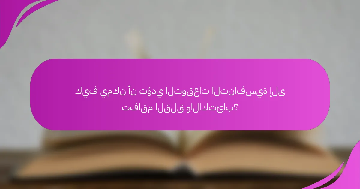 كيف يمكن أن تؤدي التوقعات التنافسية إلى تفاقم القلق والاكتئاب؟