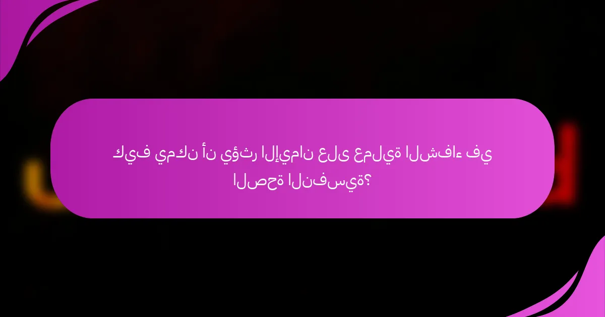 كيف يمكن أن يؤثر الإيمان على عملية الشفاء في الصحة النفسية؟