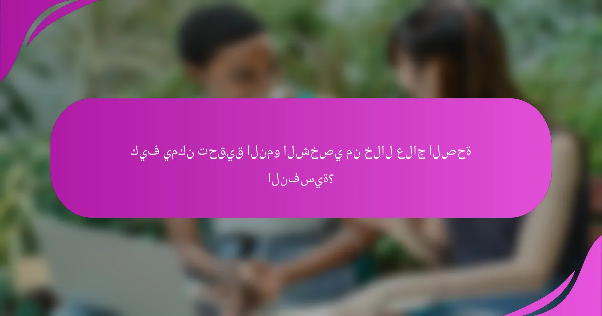 كيف يمكن تحقيق النمو الشخصي من خلال علاج الصحة النفسية؟
