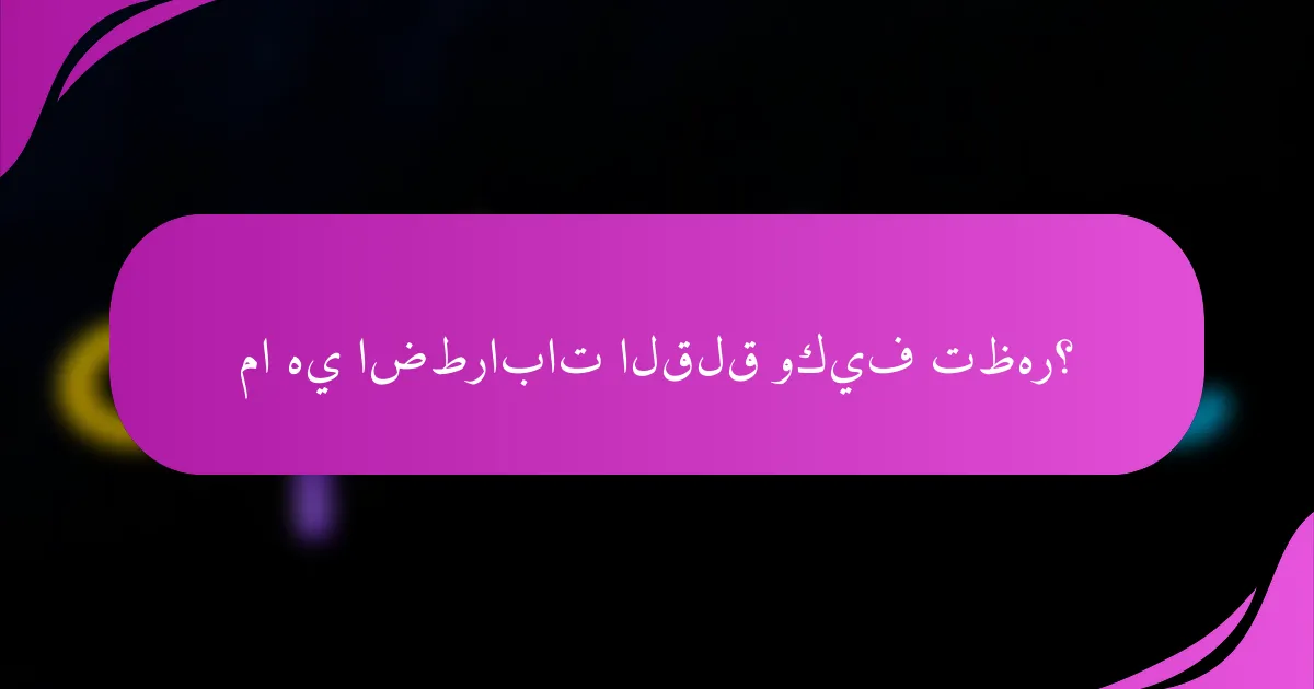 ما هي اضطرابات القلق وكيف تظهر؟