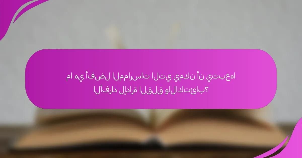ما هي أفضل الممارسات التي يمكن أن يتبعها الأفراد لإدارة القلق والاكتئاب؟