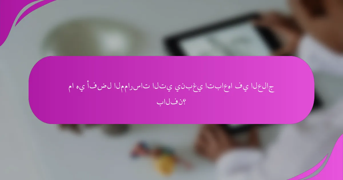 ما هي أفضل الممارسات التي ينبغي اتباعها في العلاج بالفن؟