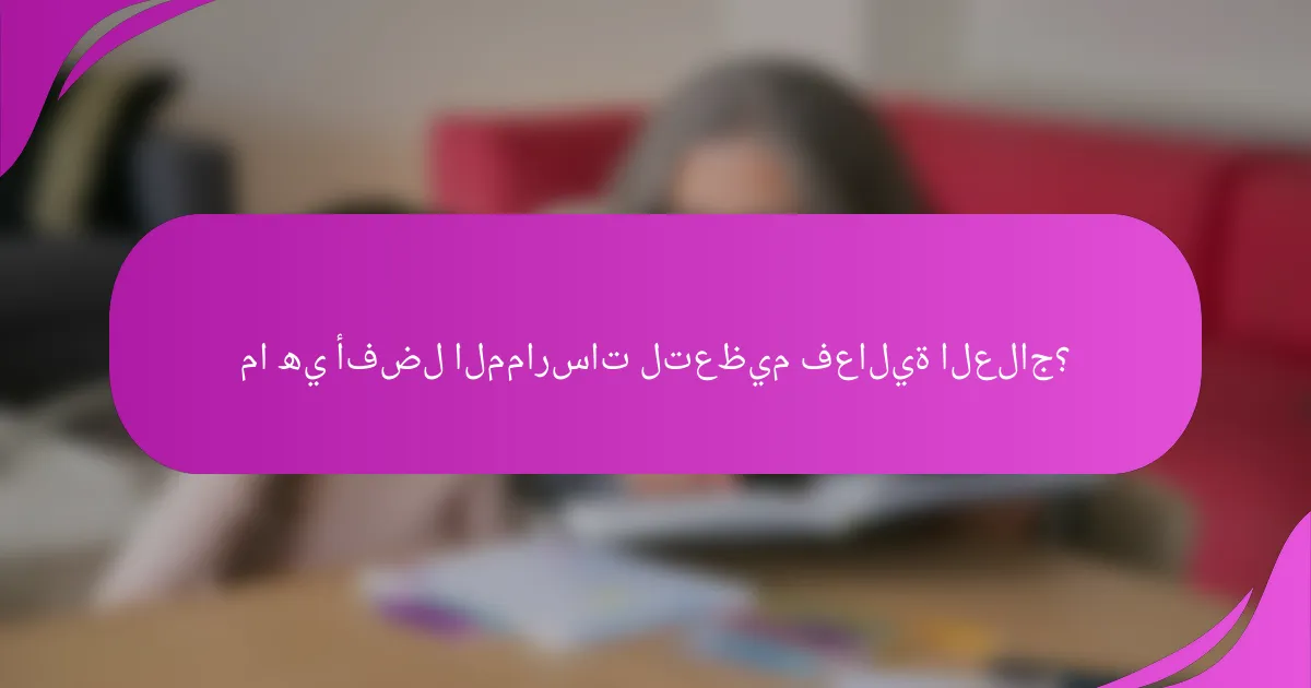 ما هي أفضل الممارسات لتعظيم فعالية العلاج؟