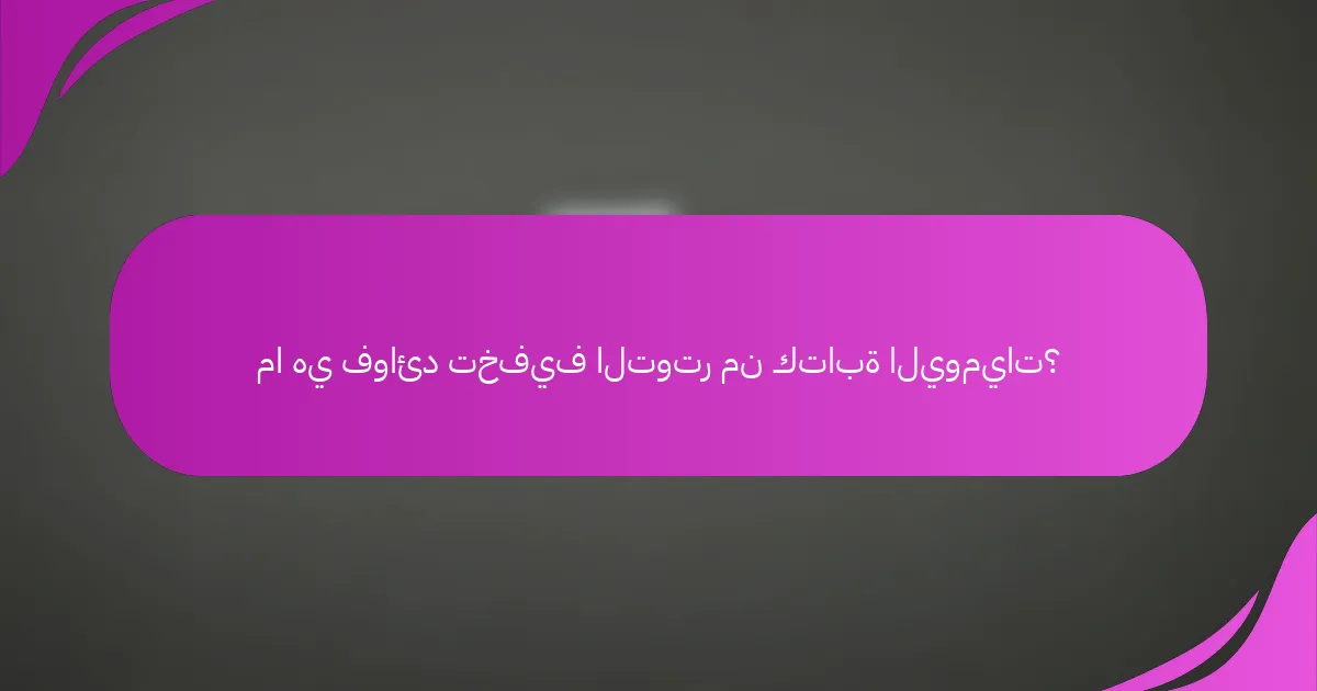 ما هي فوائد تخفيف التوتر من كتابة اليوميات؟