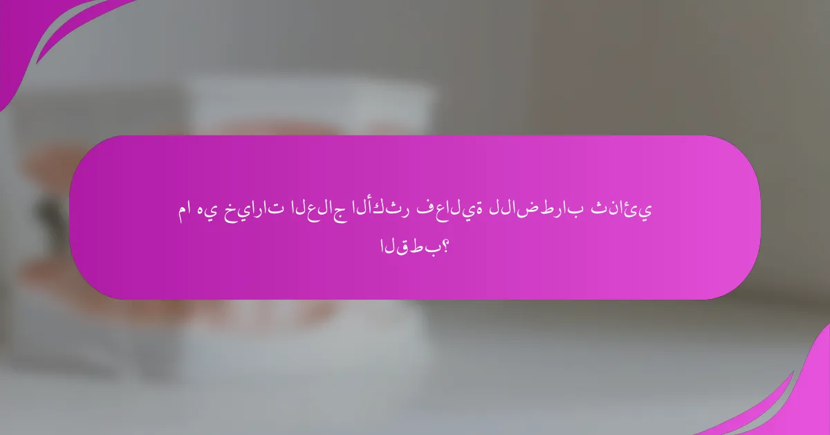 ما هي خيارات العلاج الأكثر فعالية للاضطراب ثنائي القطب؟