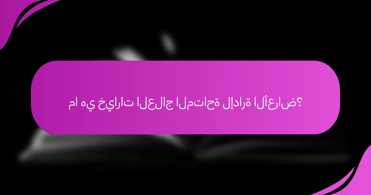 ما هي خيارات العلاج المتاحة لإدارة الأعراض؟