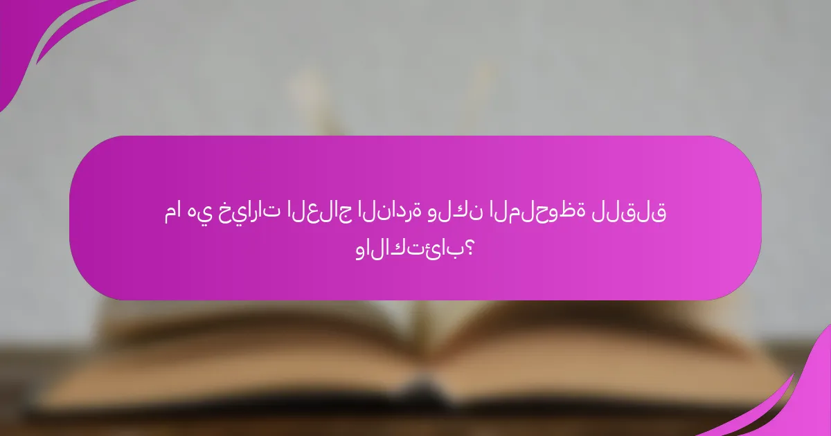 ما هي خيارات العلاج النادرة ولكن الملحوظة للقلق والاكتئاب؟