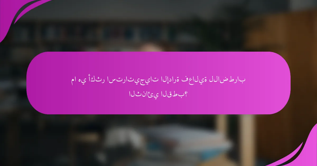 ما هي أكثر استراتيجيات الإدارة فعالية للاضطراب الثنائي القطب؟