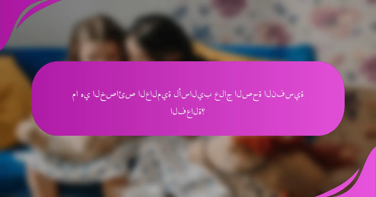 ما هي الخصائص العالمية لأساليب علاج الصحة النفسية الفعالة؟