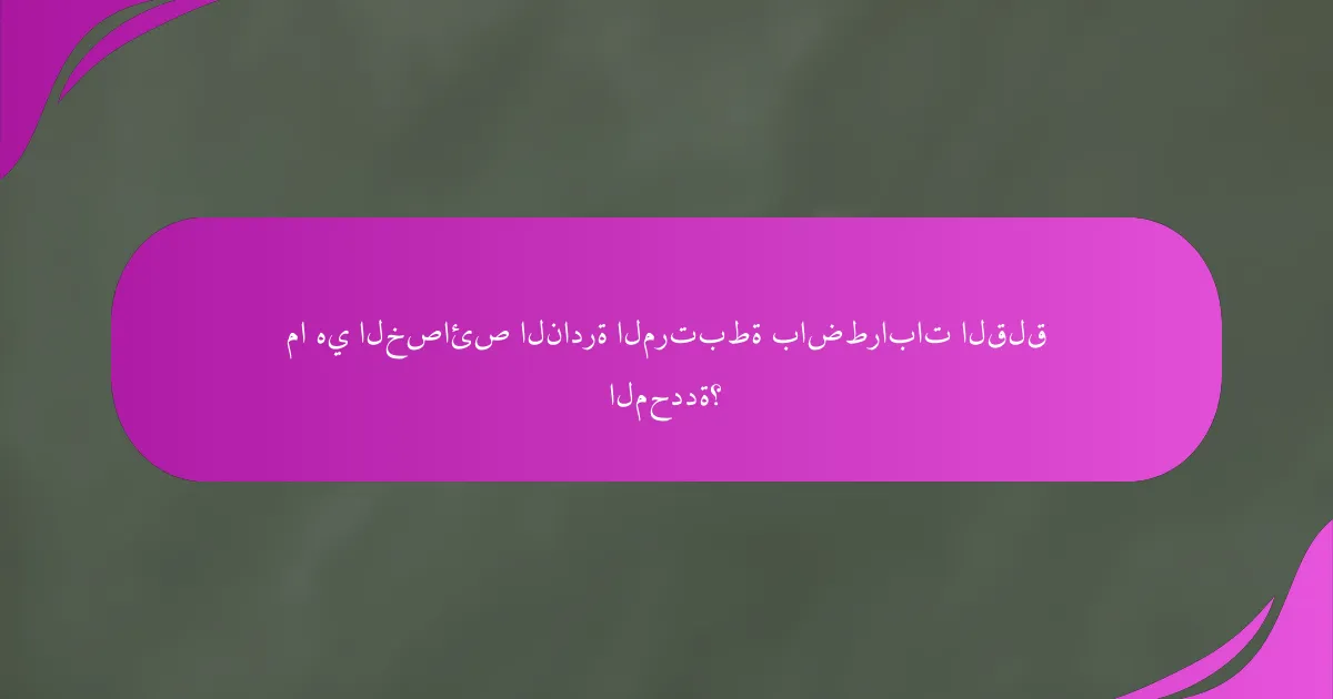 ما هي الخصائص النادرة المرتبطة باضطرابات القلق المحددة؟