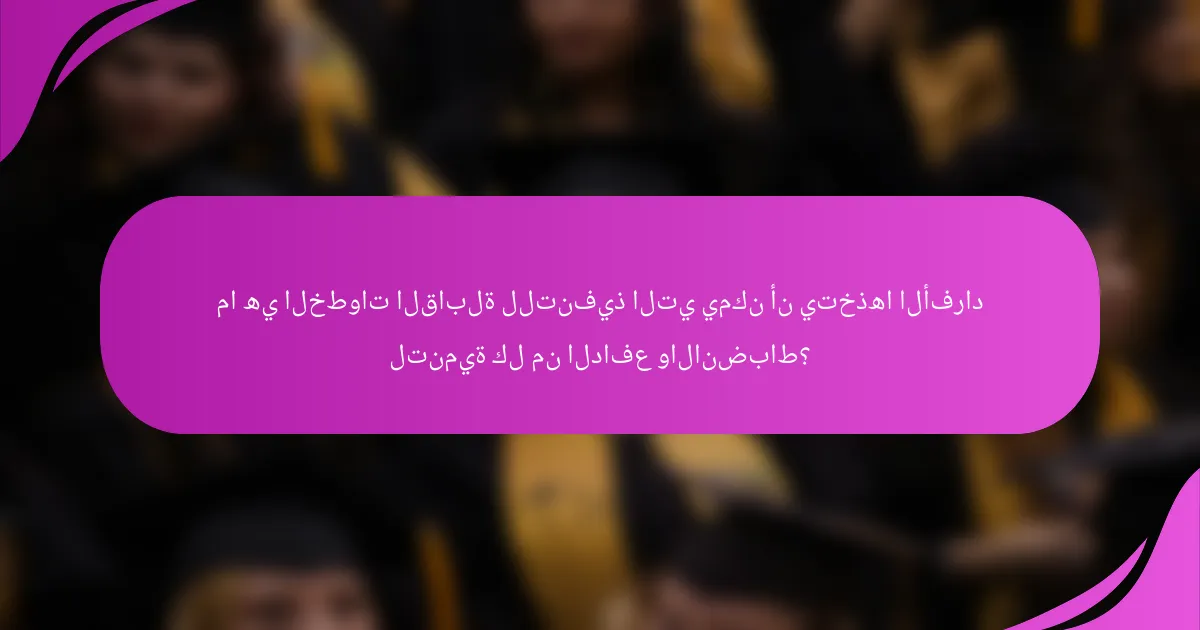 ما هي الخطوات القابلة للتنفيذ التي يمكن أن يتخذها الأفراد لتنمية كل من الدافع والانضباط؟