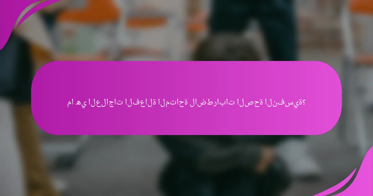 ما هي العلاجات الفعالة المتاحة لاضطرابات الصحة النفسية؟