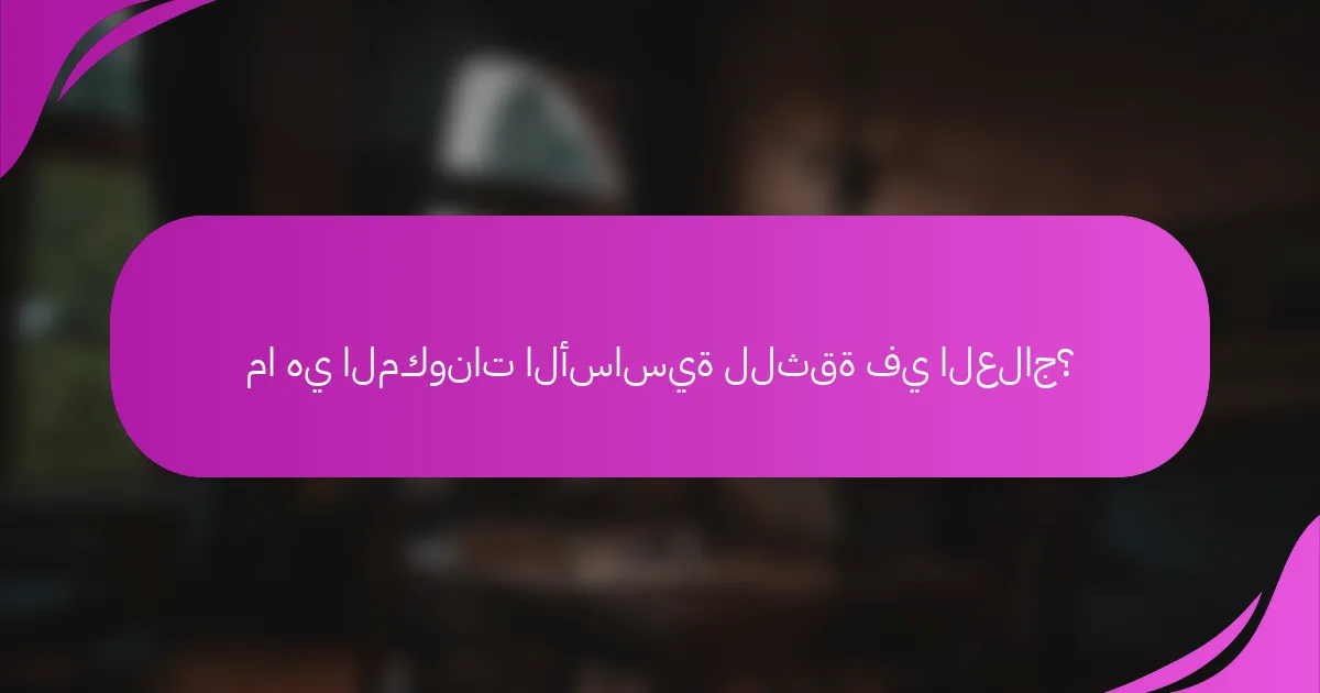 ما هي المكونات الأساسية للثقة في العلاج؟
