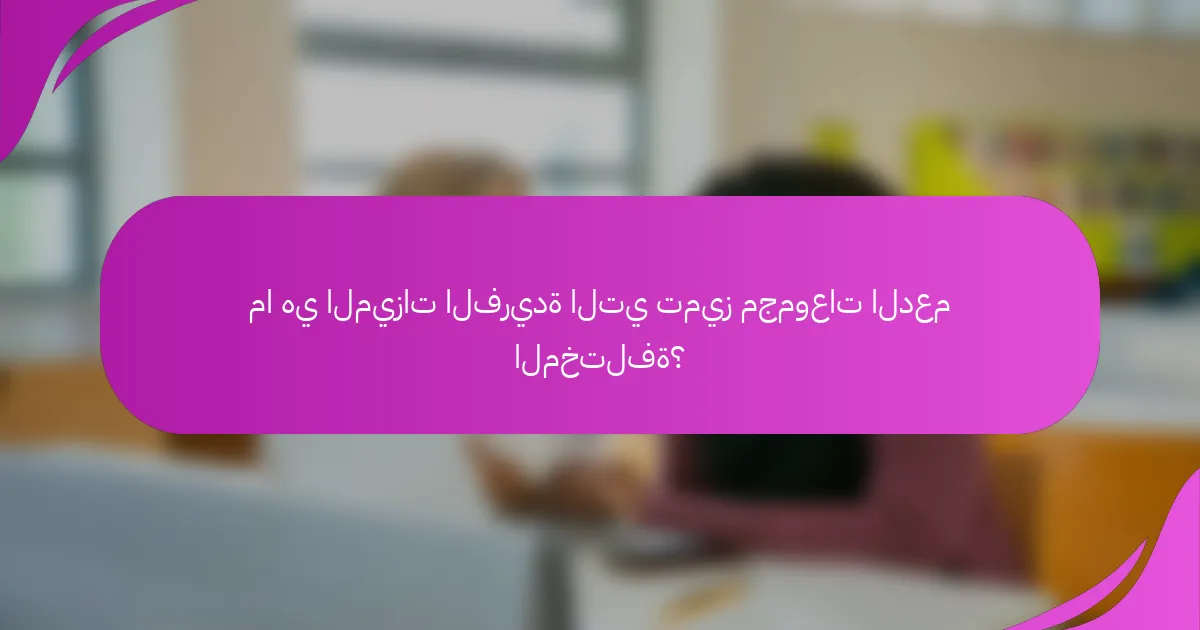 ما هي الميزات الفريدة التي تميز مجموعات الدعم المختلفة؟