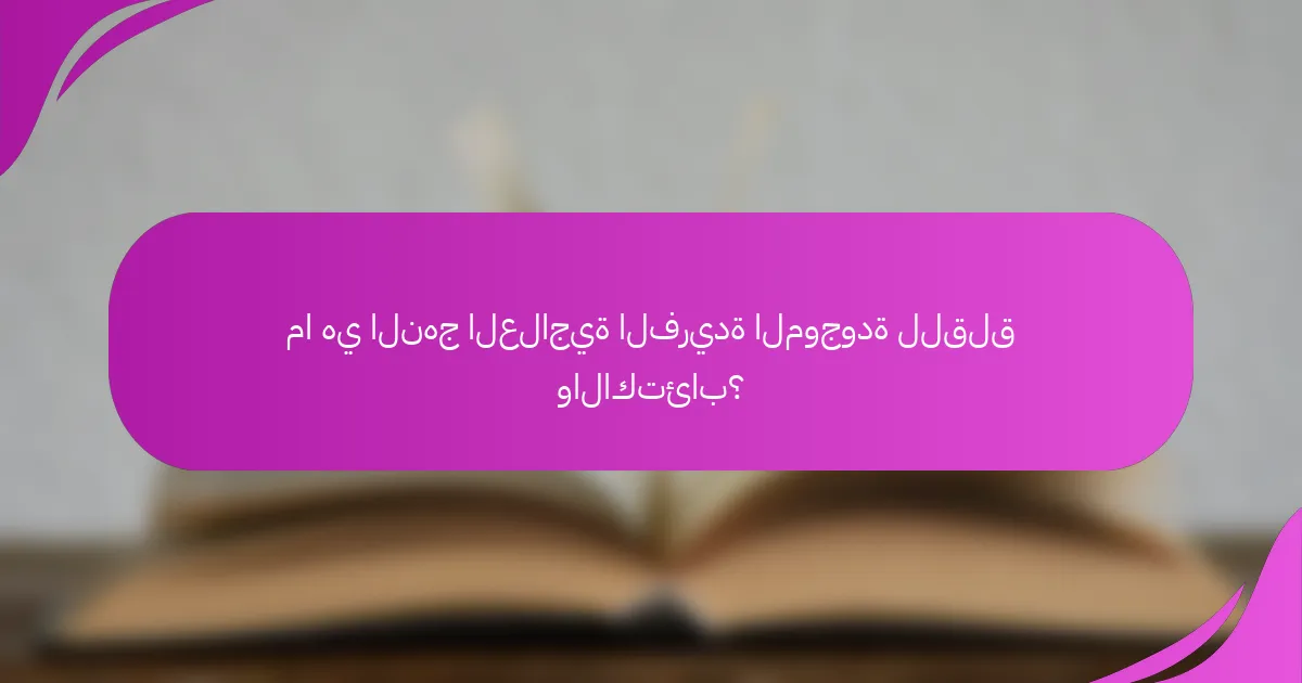 ما هي النهج العلاجية الفريدة الموجودة للقلق والاكتئاب؟