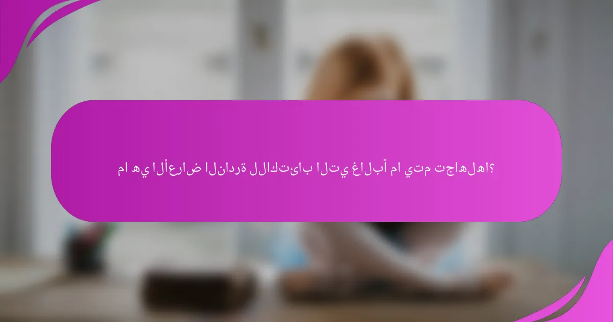 ما هي الأعراض النادرة للاكتئاب التي غالبًا ما يتم تجاهلها؟