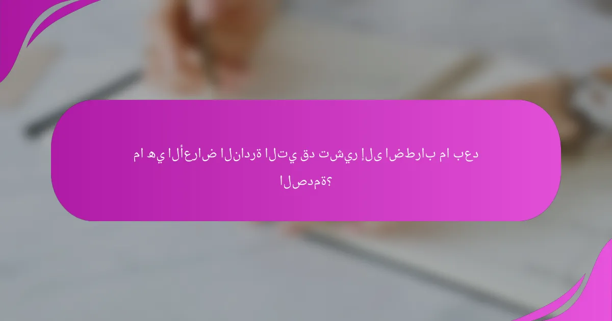 ما هي الأعراض النادرة التي قد تشير إلى اضطراب ما بعد الصدمة؟