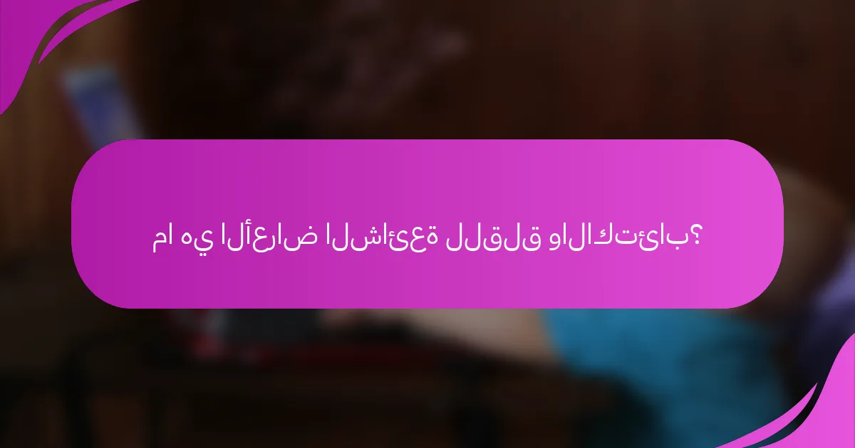 ما هي الأعراض الشائعة للقلق والاكتئاب؟