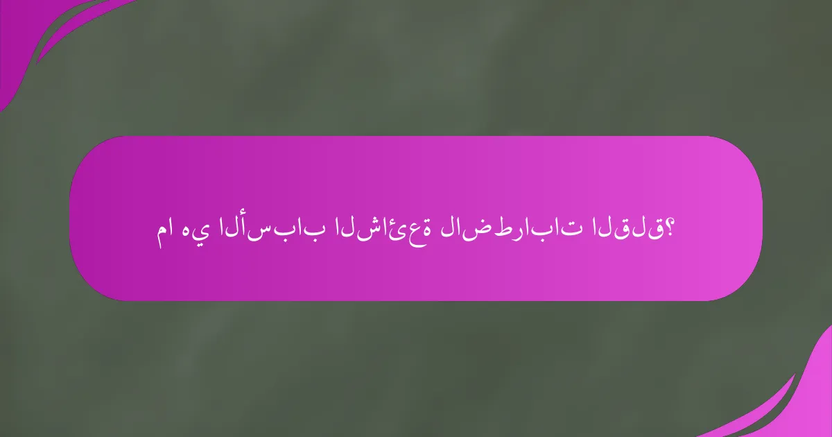 ما هي الأسباب الشائعة لاضطرابات القلق؟