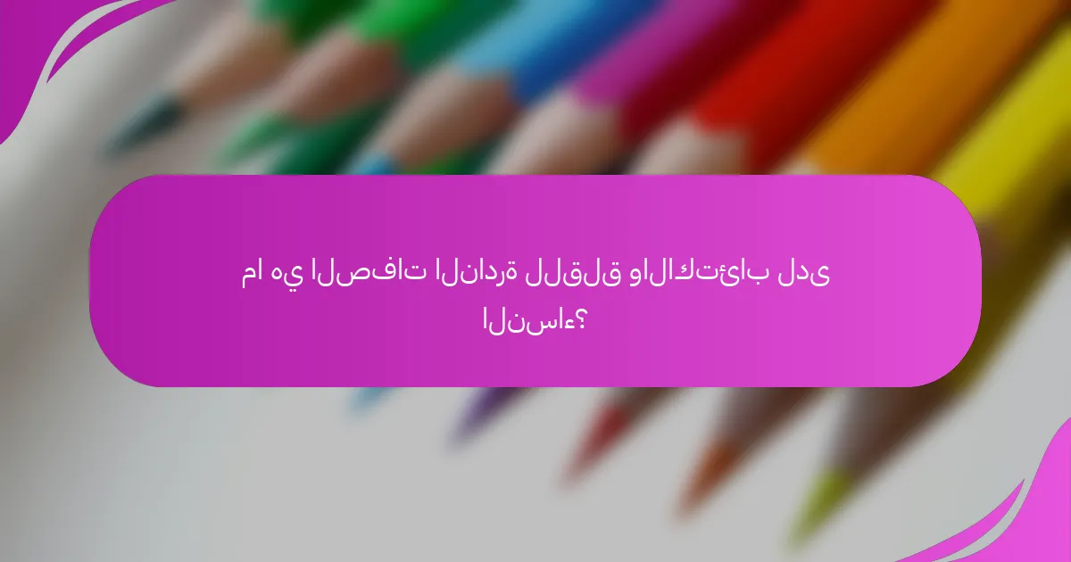 ما هي الصفات النادرة للقلق والاكتئاب لدى النساء؟
