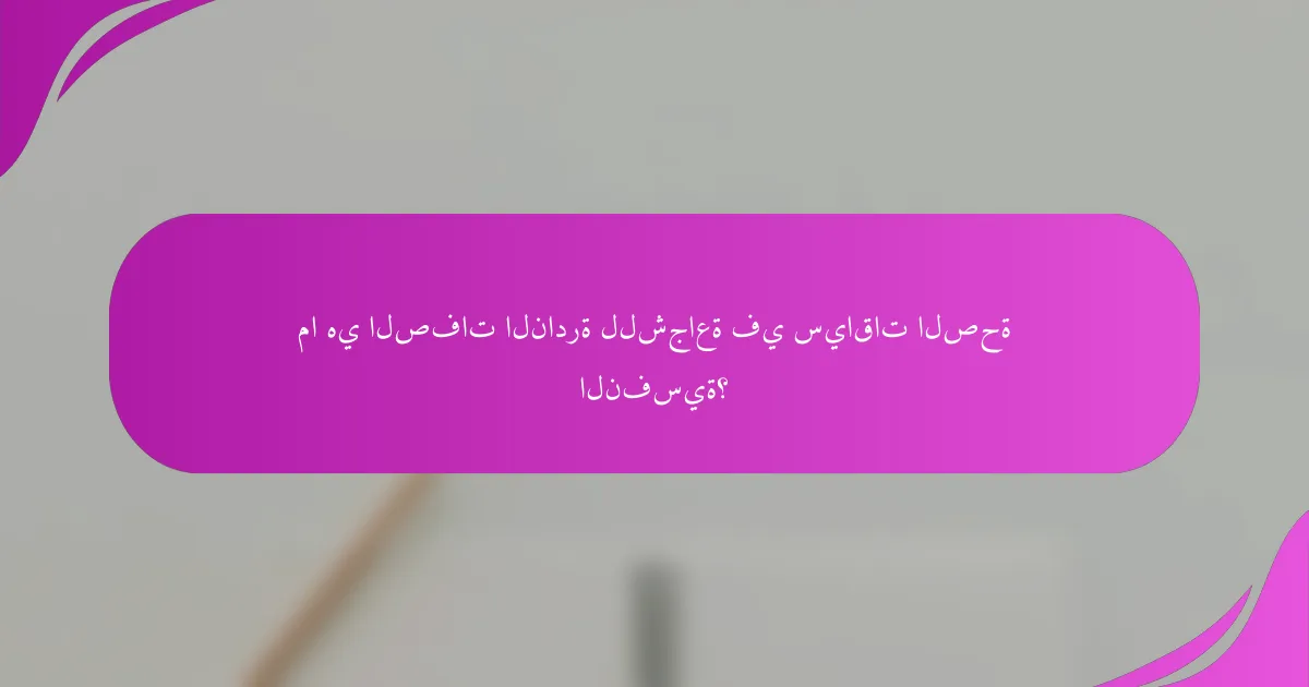 ما هي الصفات النادرة للشجاعة في سياقات الصحة النفسية؟