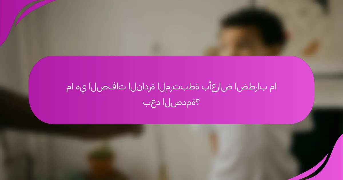 ما هي الصفات النادرة المرتبطة بأعراض اضطراب ما بعد الصدمة؟