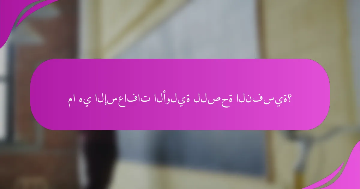 ما هي الإسعافات الأولية للصحة النفسية؟