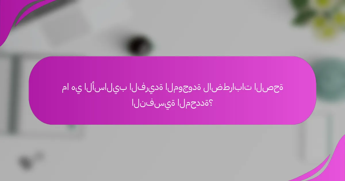 ما هي الأساليب الفريدة الموجودة لاضطرابات الصحة النفسية المحددة؟