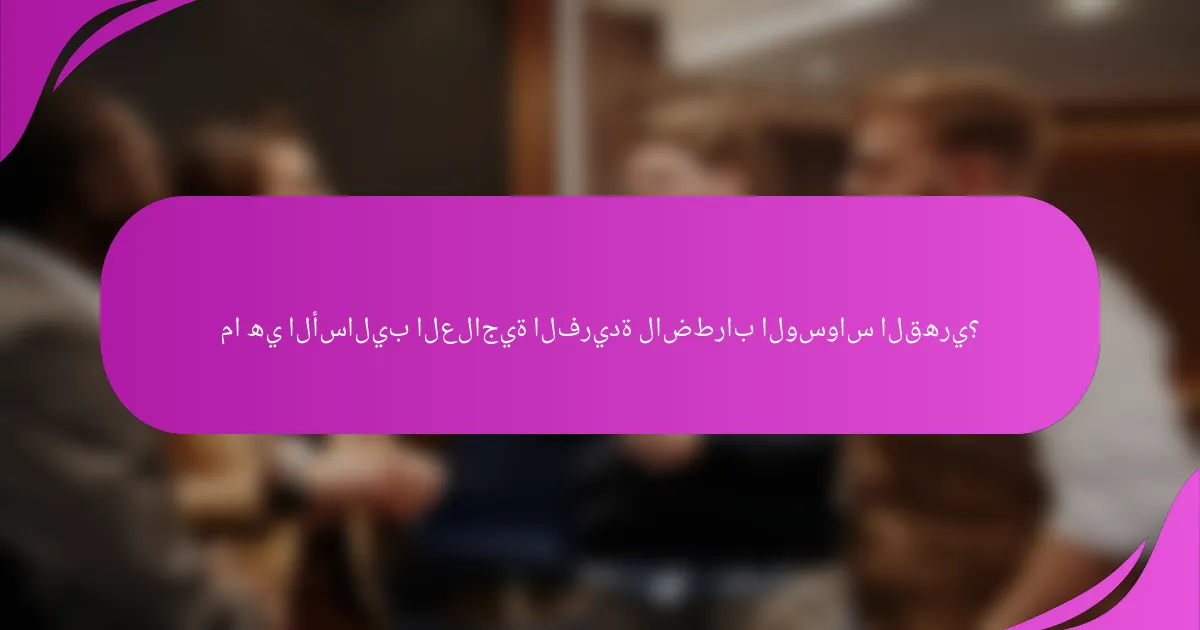 ما هي الأساليب العلاجية الفريدة لاضطراب الوسواس القهري؟
