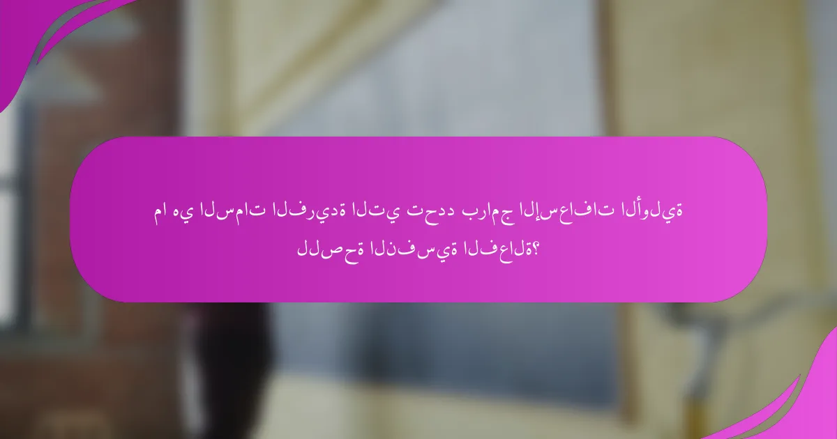 ما هي السمات الفريدة التي تحدد برامج الإسعافات الأولية للصحة النفسية الفعالة؟