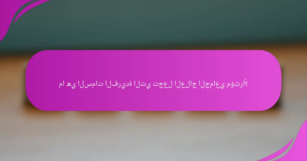 ما هي السمات الفريدة التي تجعل العلاج الجماعي مؤثراً؟