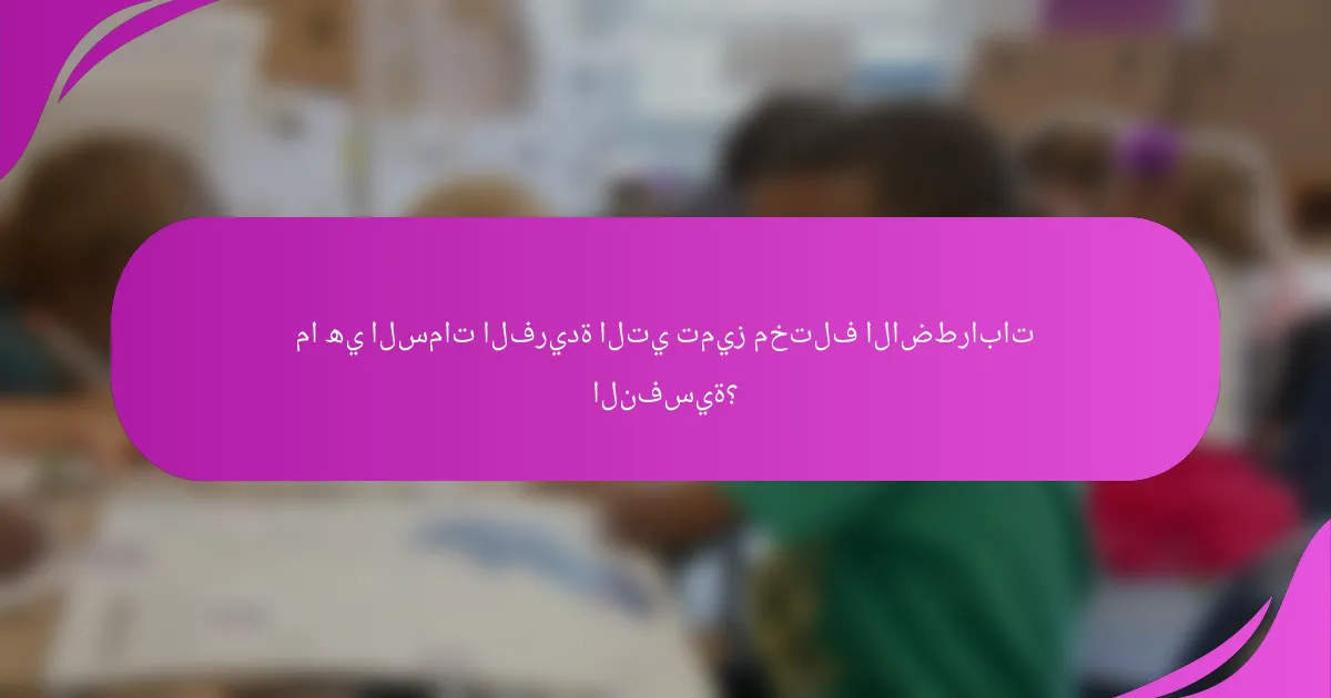 ما هي السمات الفريدة التي تميز مختلف الاضطرابات النفسية؟