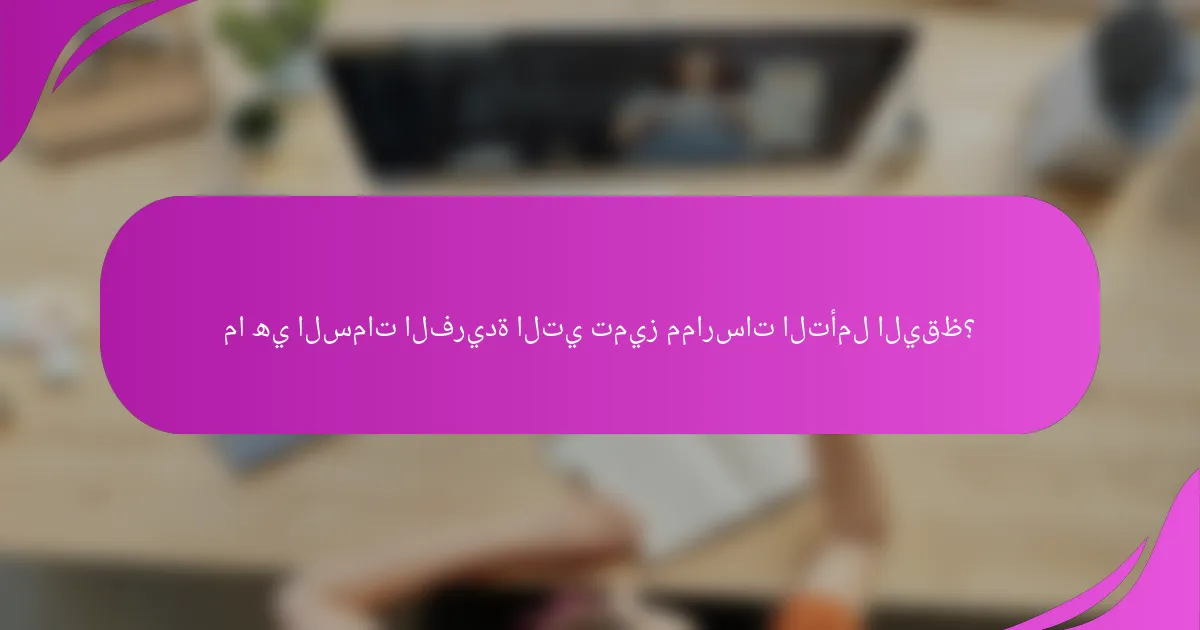ما هي السمات الفريدة التي تميز ممارسات التأمل اليقظ؟