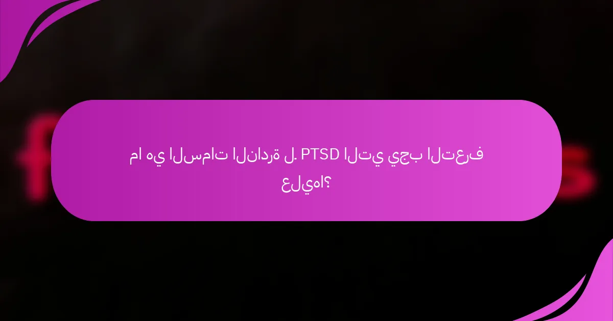 ما هي السمات النادرة لـ PTSD التي يجب التعرف عليها؟