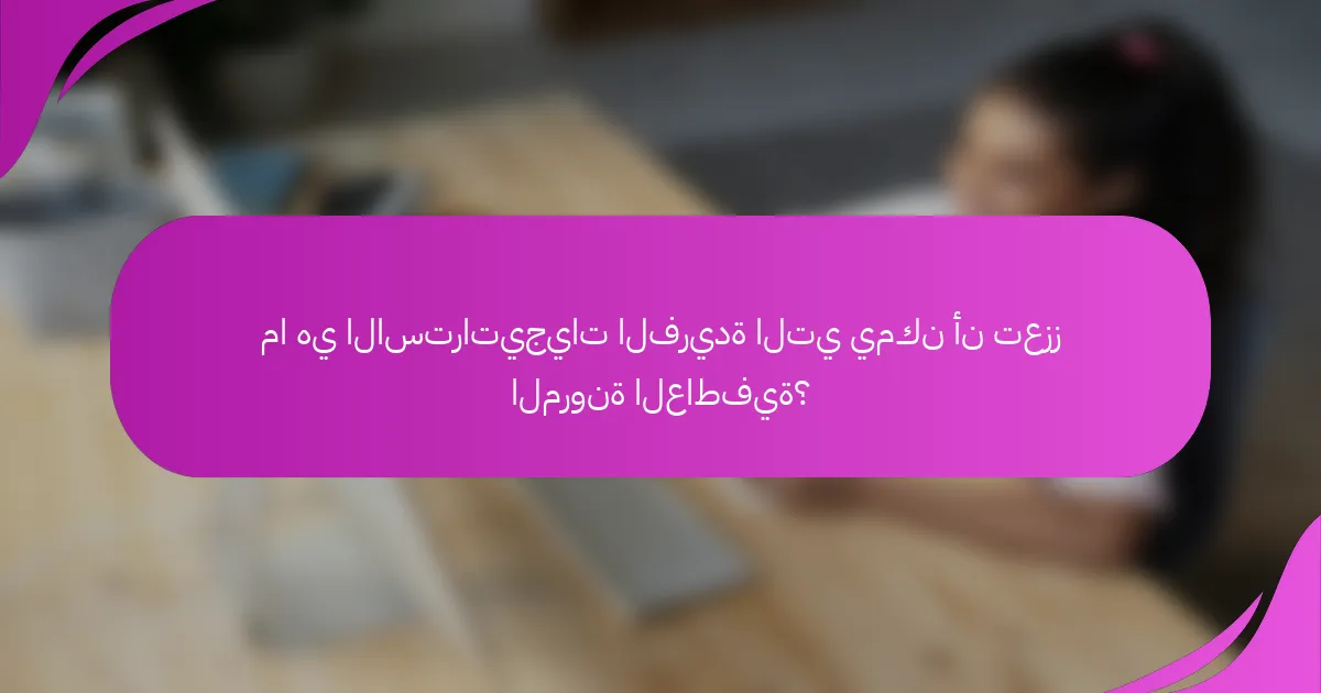 ما هي الاستراتيجيات الفريدة التي يمكن أن تعزز المرونة العاطفية؟