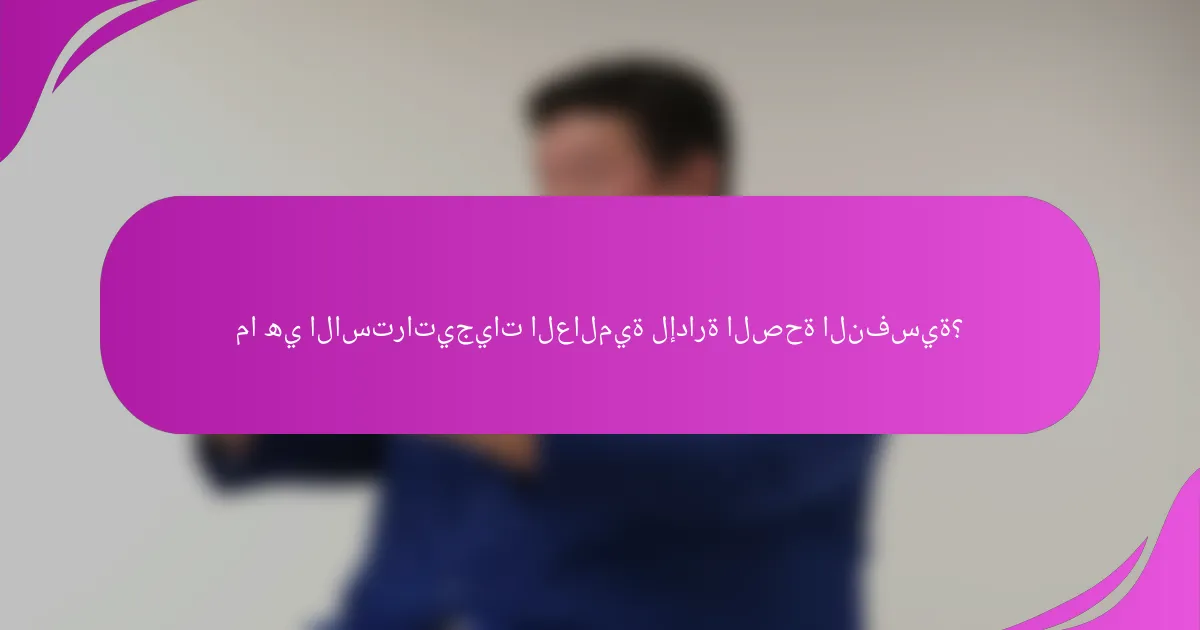 ما هي الاستراتيجيات العالمية لإدارة الصحة النفسية؟