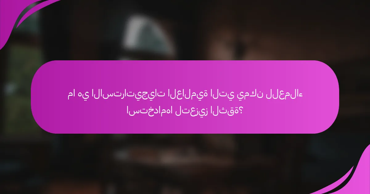 ما هي الاستراتيجيات العالمية التي يمكن للعملاء استخدامها لتعزيز الثقة؟