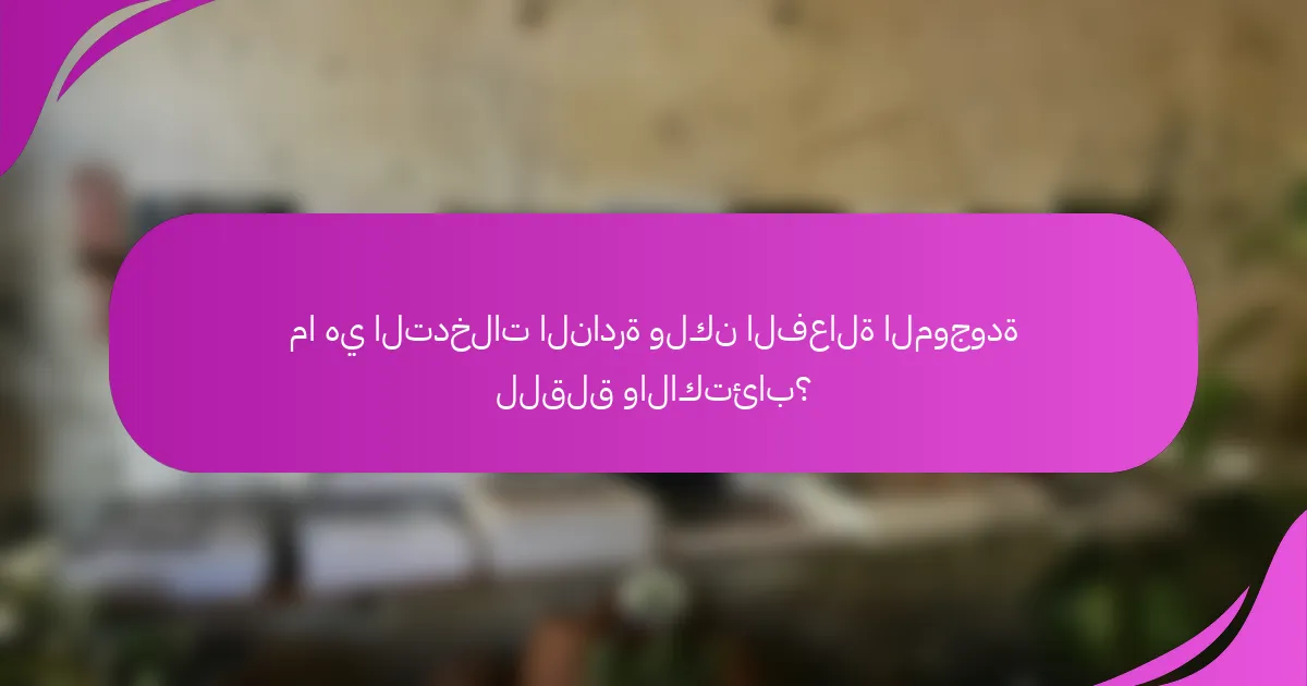 ما هي التدخلات النادرة ولكن الفعالة الموجودة للقلق والاكتئاب؟