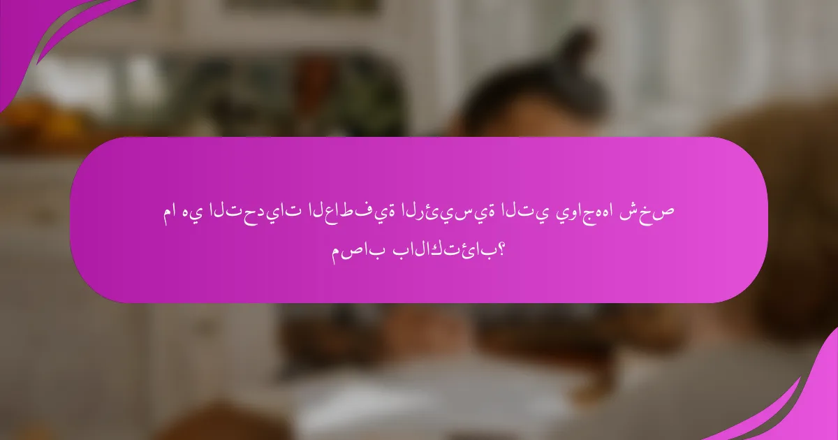 ما هي التحديات العاطفية الرئيسية التي يواجهها شخص مصاب بالاكتئاب؟