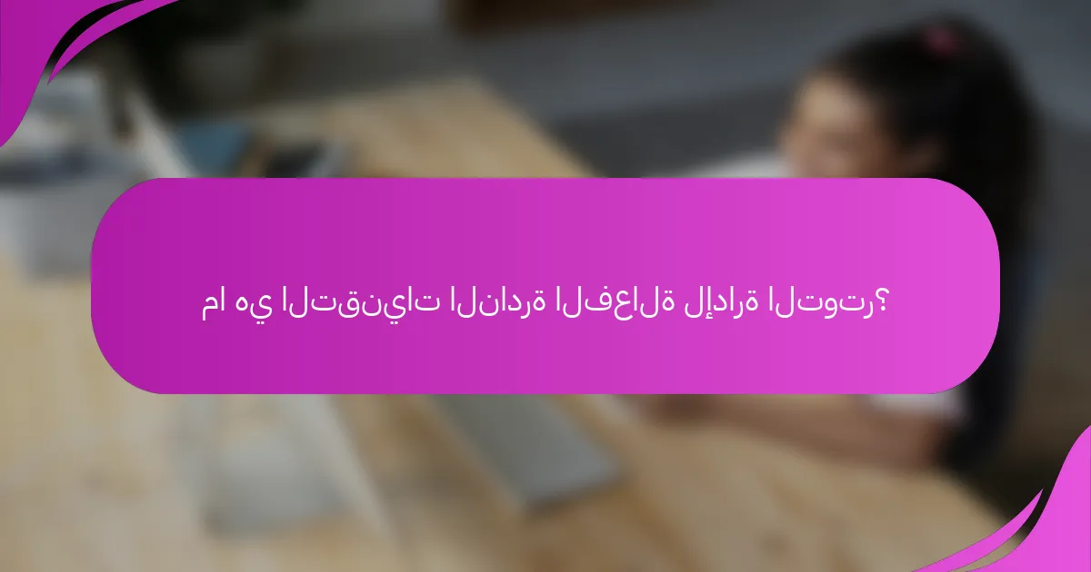ما هي التقنيات النادرة الفعالة لإدارة التوتر؟