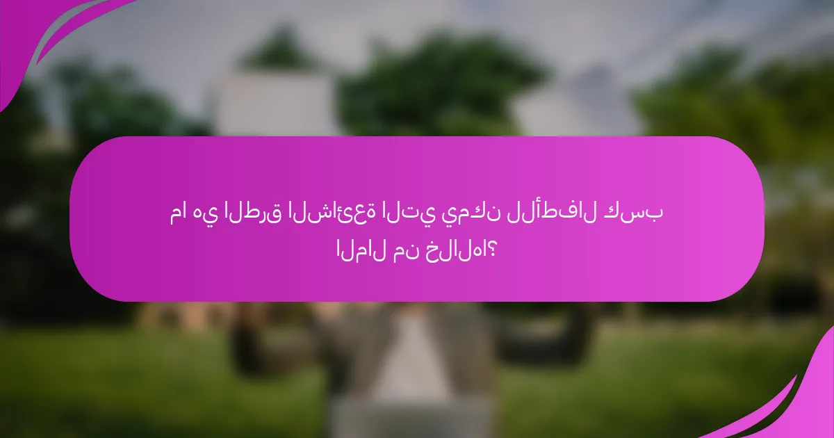ما هي الطرق الشائعة التي يمكن للأطفال كسب المال من خلالها؟