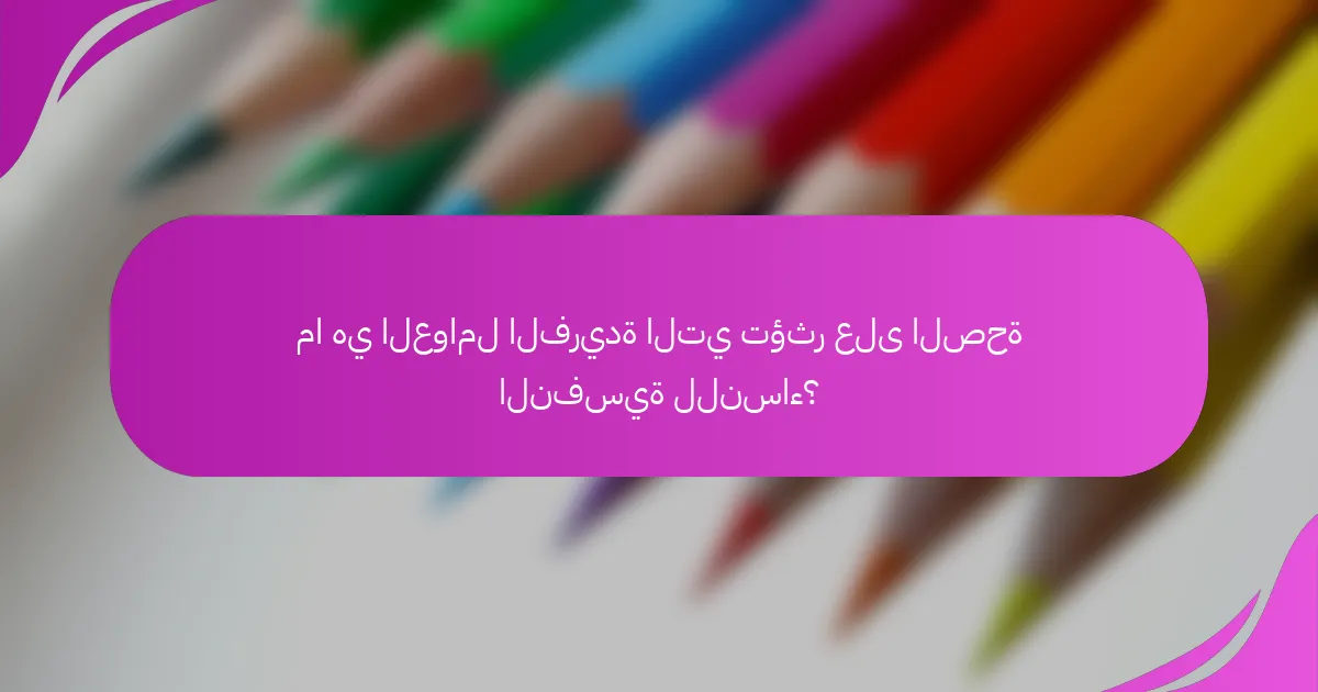 ما هي العوامل الفريدة التي تؤثر على الصحة النفسية للنساء؟